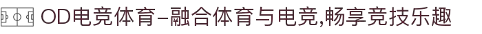 OD电竞体育-融合体育与电竞,畅享竞技乐趣
